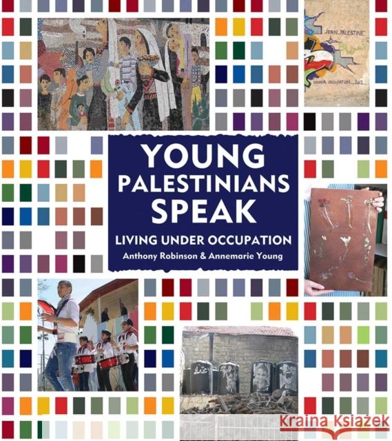 Young Palestinians Speak: Living Under Occupation Anthony Robinson, Annemarie Young 9781566560153