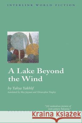 A Lake Beyond the Wind Yahya Yakhlif M. Jayyusi Christopher Tingley 9781566563017 Interlink Publishing Group