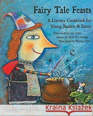 Fairy Tale Feasts: A Literary Cookbook for Young Readers and Eaters Jane Yolen Heidi Stemple Phillipe Beha 9781566567510