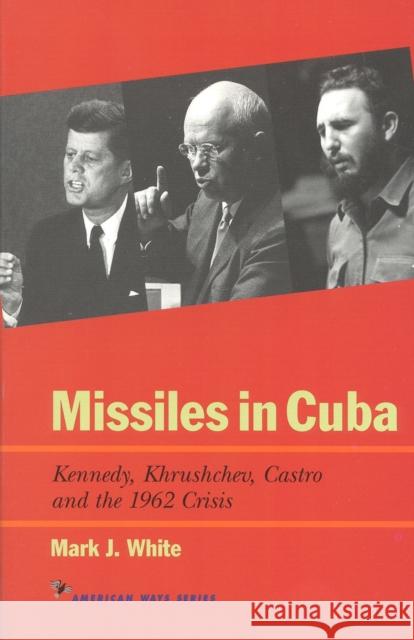 Missiles in Cuba: Kennedy, Khrushchev, Castro and the 1962 Crisis White, Mark J. 9781566631563 Ivan R. Dee Publisher