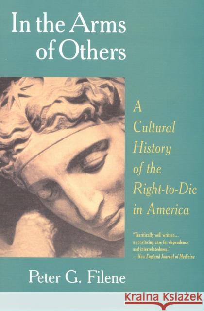 In the Arms of Others: A Cultural History of the Right-To-Die in America Peter G. Filene 9781566632683 Ivan R. Dee Publisher