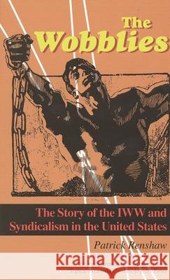 The Wobblies: The Story of the IWW and Syndicalism in the United States Renshaw, Patrick 9781566632737 Ivan R. Dee Publisher