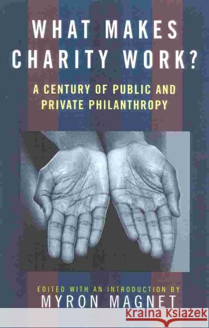 What Makes Charity Work?: A Century of Public and Private Philanthropy Magnet, Myron 9781566633345 Ivan R. Dee Publisher