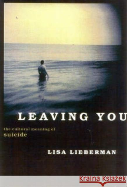 Leaving You: The Cultural Meaning of Suicide Lieberman, Lisa 9781566634960 Ivan R. Dee Publisher