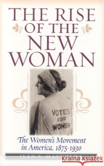 The Rise of the New Woman: The Women's Movement in America, 1875-1930 Matthews, Jean V. 9781566635011 Ivan R. Dee Publisher