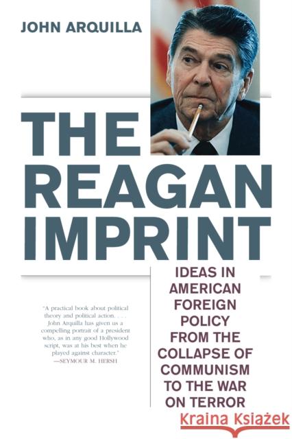 The Reagan Imprint: Ideas in American Foreign Policy from the Collapse of Communism to the War on Terror Arquilla, John 9781566637268 Ivan R. Dee Publisher