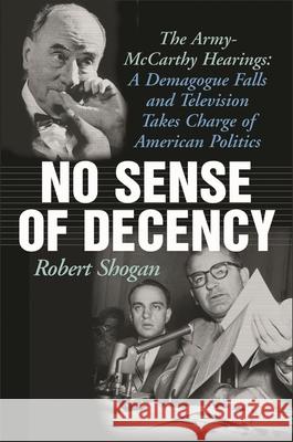 No Sense of Decency: The Army-McCarthy Hearings: A Demagogue Falls and Television Takes Charge of American Politics Shogan, Robert 9781566637701 Ivan R. Dee Publisher