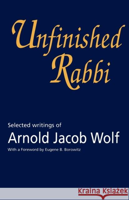 Unfinished Rabbi: Selected Writings of Arnold Jacob Wolf Arnold Jacob Wolf 9781566637732 Ivan R. Dee Publisher