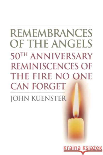Remembrances of the Angels: 50th Anniversary Reminiscences of the Fire No One Can Forget Kuenster, John 9781566638005 Ivan R. Dee Publisher