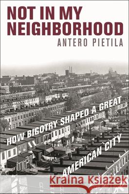 Not in My Neighborhood: How Bigotry Shaped a Great American City Pietila, Antero 9781566638432 Ivan R. Dee Publisher