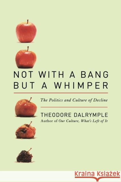 Not with a Bang But a Whimper: The Politics and Culture of Decline Dalrymple, Theodore 9781566638517