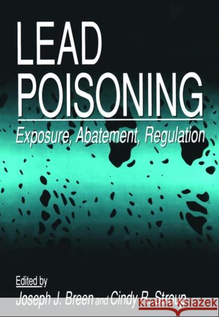 Lead Poisoning: Exposure, Abatement, Regulation Breen J. Breen Joseph Ed. Breen Joseph J. Breen 9781566701136 CRC