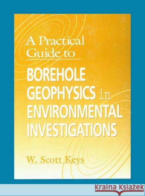 A Practical Guide to Borehole Geophysics in Environmental Investigations W. Scott Keys Scott W. Keys 9781566702324 CRC Press