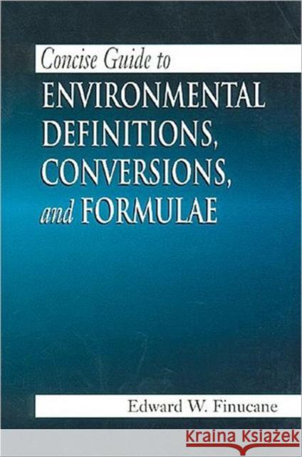 Concise Guide to Environmental Definitions, Conversions, and Formulae Edward W. Finucane 9781566703154 CRC Press