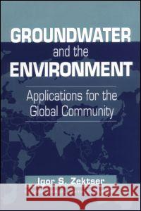 Groundwater and the Environment: Applications for the Global Community Zektser, Igor S. 9781566703833