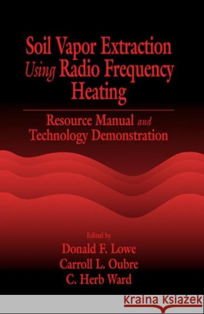 Soil Vapor Extraction Using Radio Frequency Heating: Resource Manual and Technology Demonstration Lowe, Donald F. 9781566704649 CRC Press