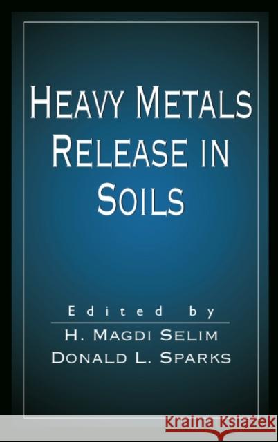 Heavy Metals Release in Soils H. Magdi Selim Donald L. Sparks 9781566705318 CRC Press