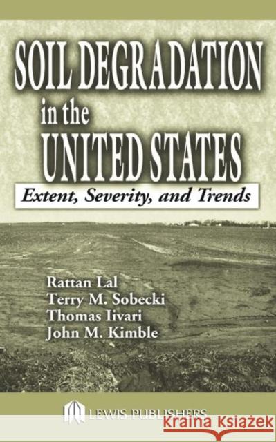 Soil Degradation in the United States : Extent, Severity, and Trends Lal Rattan T. M. Sobecki T. Livari 9781566705349 CRC Press