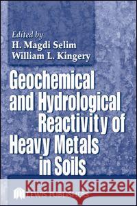 Geochemical and Hydrological Reactivity of Heavy Metals in Soils Hussein Magd Eldin Selim William L. Kingery H. Magdi Selim 9781566706230