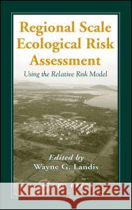 Regional Scale Ecological Risk Assessment: Using the Relative Risk Model Landis, Wayne G. 9781566706551 CRC Press