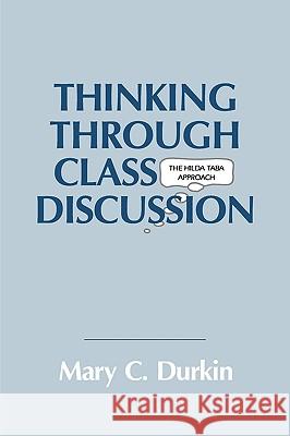 Thinking Through Class Discussion : The Hilda Taba Approach Mary C. Durkin 9781566760553