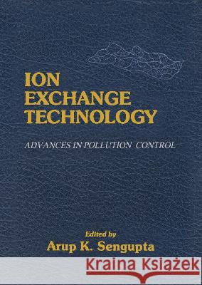 Ion Exchange Technology: Advances in Pollution Control Arup K. Sengupra Sengupta K. Sengupta 9781566762410 CRC