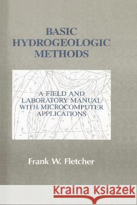 Basic Hydrogeologic Methods: A Field and Laboratory Manual with Microcomputer Applications Frank W. Fletcher Fletcher Fletcher 9781566764001 CRC