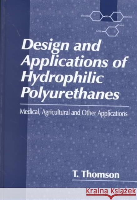 Design and Applications of Hydrophilic Polyurethanes T. Thomson Tim Thomson Thomson Thomson 9781566768955 CRC