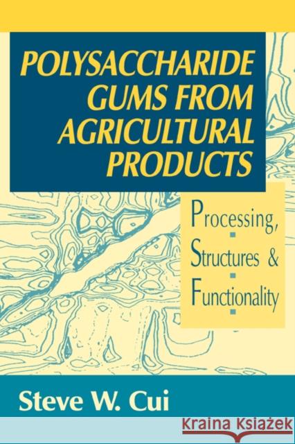 Polysaccharide Gums from Agricultural Products: Processing, Structures and Functionality Cui, Steve W. 9781566769341 CRC Press