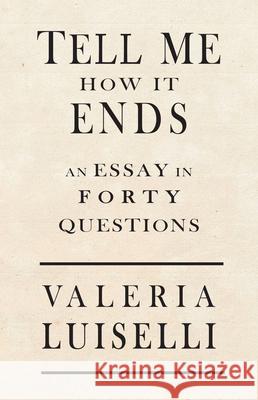 Tell Me How It Ends: An Essay in 40 Questions Valeria Luiselli 9781566894951 Coffee House Press