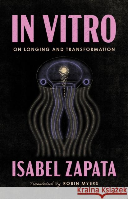 In Vitro: On Longing and Transformation Isabel Zapata 9781566896757 Coffee House Press
