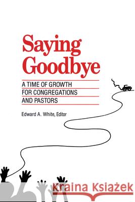 Saying Goodbye: A Time of Growth for Congregations and Pastors White, Edward A. 9781566990370