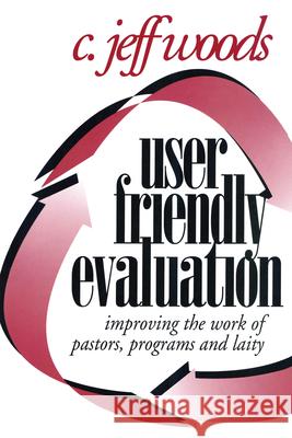 User Friendly Evaluation: Improving the Work of Pastors, Programs, and Laity Woods, C. Jeff 9781566991544