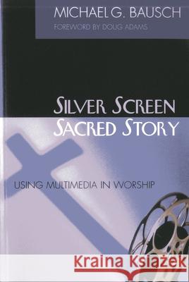 Silver Screen, Sacred Story: Using Multimedia in Worship Bausch, Michael G. 9781566992718
