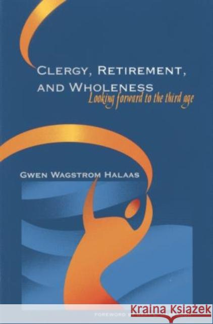 Clergy, Retirement, and Wholeness: Looking Forward to the Third Age Halaas, Gwen Wagstrom 9781566993005 Rowman & Littlefield Publishers