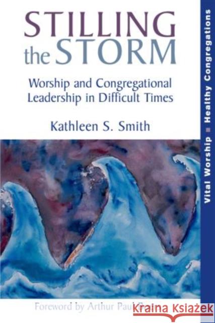 Stilling the Storm: Worship and Congregational Leadership in Difficult Times Smith, Kathleen S. 9781566993272