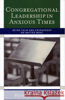 Congregational Leadership in Anxious Times: Being Calm and Courageous No Matter What Steinke, Peter L. 9781566993289