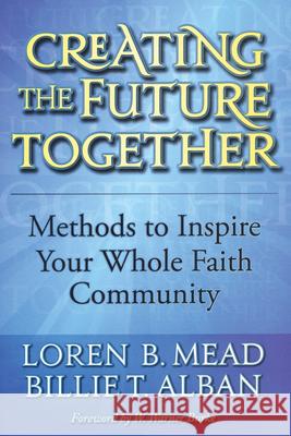 Creating the Future Together: Methods to Inspire Your Whole Faith Community Mead, Loren B. 9781566993647
