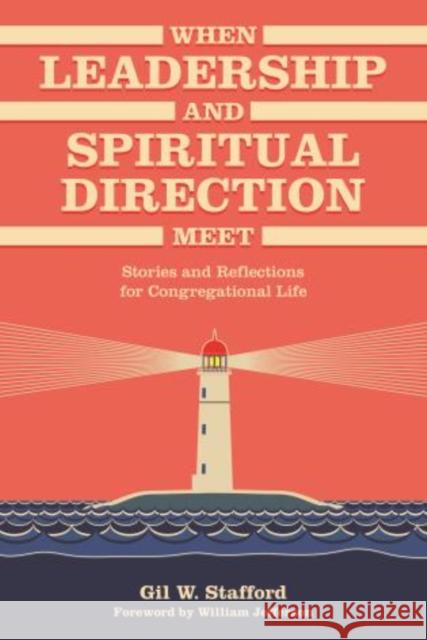 When Leadership and Spiritual Direction Meet: Stories and Reflections for Congregational Life Gilbert W. Stafford Gil W. Stafford 9781566994415 Rowman & Littlefield Publishers