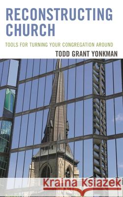 Reconstructing Church: Tools for Turning Your Congregation Around Todd Grant Yonkman 9781566997218 Rowman & Littlefield Publishers
