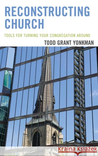 Reconstructing Church: Tools for Turning Your Congregation Around Todd Grant Yonkman 9781566997218 Rowman & Littlefield Publishers