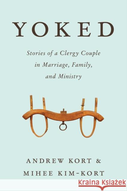 Yoked: Stories of a Clergy Couple in Marriage, Family, and Ministry Kort, Andrew 9781566997263