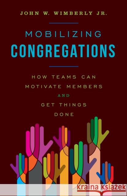 Mobilizing Congregations: How Teams Can Motivate Members and Get Things Done Wimberly, John W. 9781566997362 Rowman & Littlefield Publishers