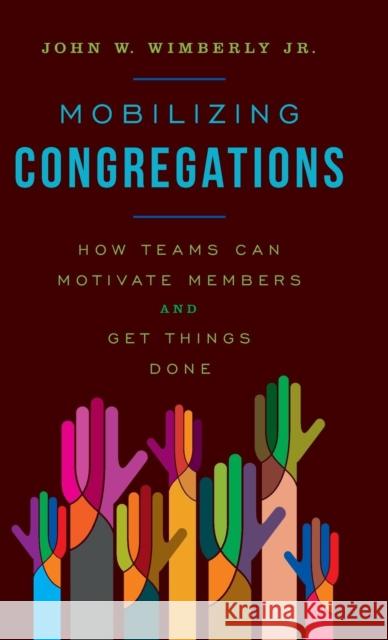 Mobilizing Congregations: How Teams Can Motivate Members and Get Things Done Wimberly, John W. 9781566997744 Rowman & Littlefield Publishers