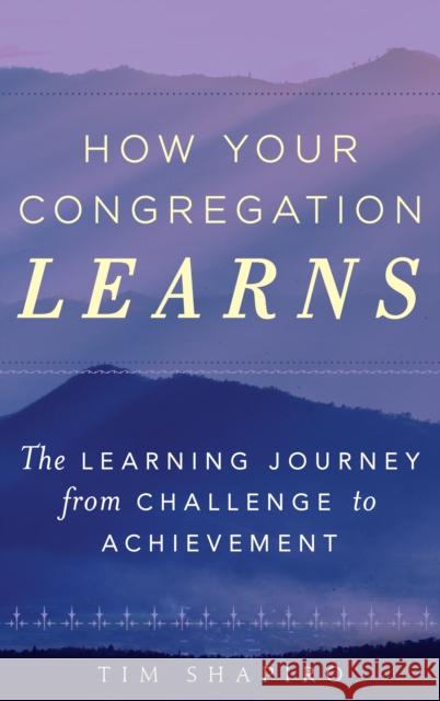 How Your Congregation Learns: The Learning Journey from Challenge to Achievement Tim Shapiro 9781566997768