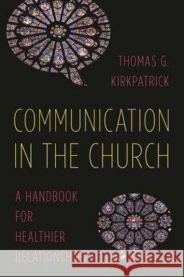Communication in the Church: A Handbook for Healthier Relationships Thomas G. Kirkpatrick 9781566997881 Rowman & Littlefield Publishers