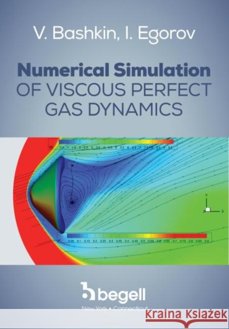 Numerical Simulation of Viscous Perfect Gas Dynamics V. A. Bashkin I. V. Egorov  9781567002829 Begell House Publishers Inc.,U.S.