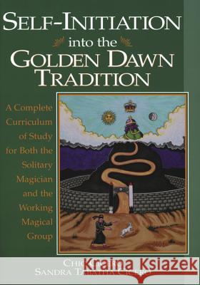Self-Initiation Into the Golden Dawn Tradition: A Complete Cirriculum of Study for Both the Solitary Magician and the Working Magical Group Chic Cicero Sandra Tabatha Cicero 9781567181364