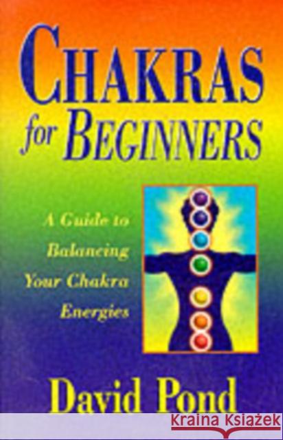 Chakras for Beginners: A Guide to Balancing Your Chakra Energies Pond, David 9781567185379 0