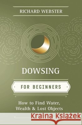 Dowsing for Beginners: How to Find Water, Wealth & Lost Objects Richard Webster 9781567188028 Llewellyn Publications,U.S.
